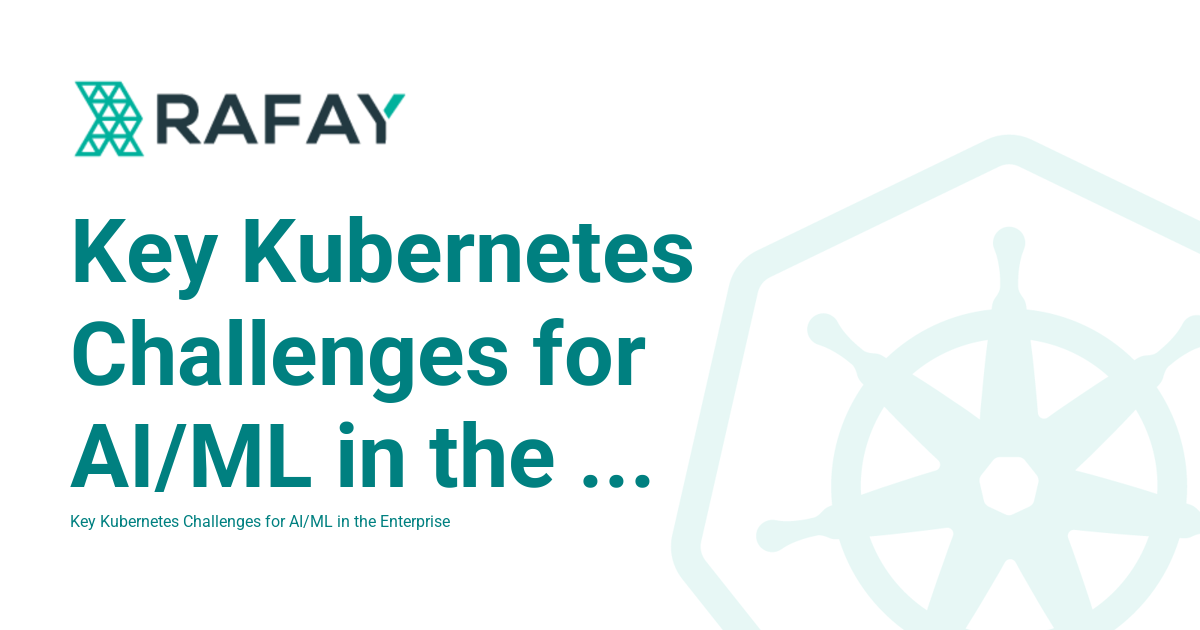 Key Kubernetes Challenges for AI/ML in the Enterprise - Part 1 - Rafay ...