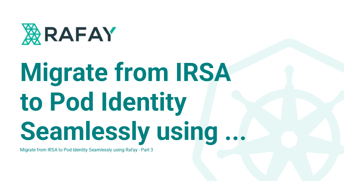 Migrate from IRSA to Pod Identity Seamlessly using Rafay - Part 3 ...