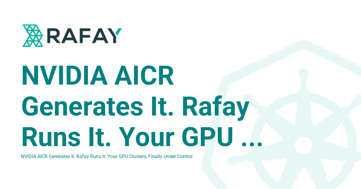 NVIDIA AICR Generates It. Rafay Runs It. Your GPU Clusters, Finally ...