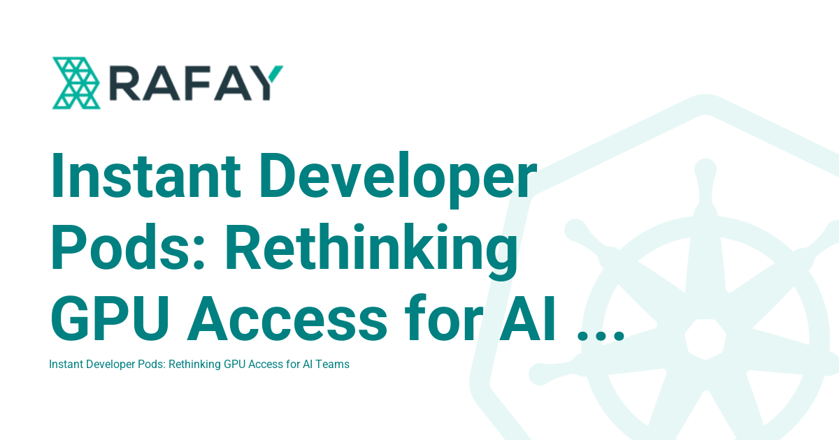 Instant Developer Pods: Rethinking GPU Access for AI Teams - Rafay ...